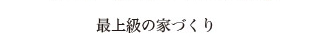 最上級の家づくり