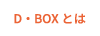 D・BOXとは